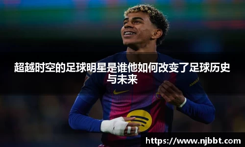 超越时空的足球明星是谁他如何改变了足球历史与未来